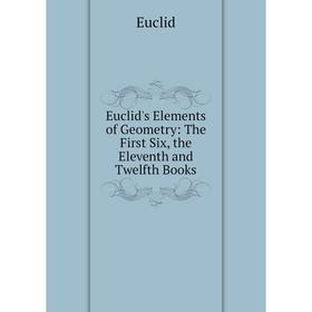 

Книга Euclid's Elements of Geometry: The First Six, the Eleventh and Twelfth Books
