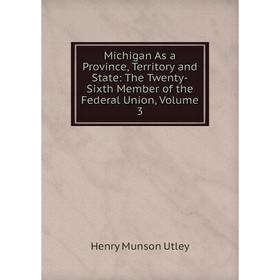 

Книга Michigan As a Province, Territory and State: The Twenty-Sixth Member of the Federal Union, Volume 3