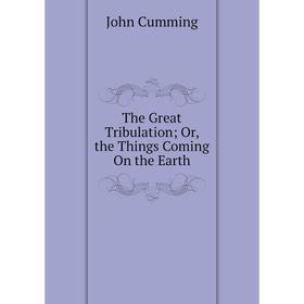 

Книга The Great Tribulation; Or, the Things Coming On the Earth