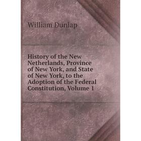 

Книга History of the New Netherlands, Province of New York, and State of New York, to the Adoption of the Federal Constitution, Volume 1