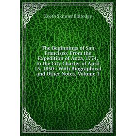 

Книга The Beginnings of San Francisco: From the Expedition of Anza, 1774, to the City Charter of April 15, 1850: With Biographical and Other Notes, Vo