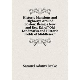 

Книга Historic Mansions and Highways Around Boston: Being a New and Rev. Ed. of Old Landmarks and Historic Fields of Middlesex.