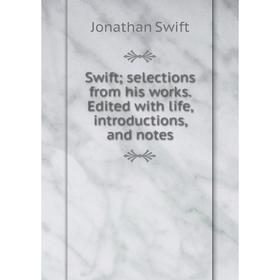 

Книга Swift; selections from his works. Edited with life, introductions, and notes