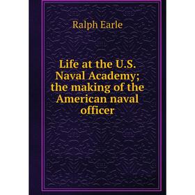 

Книга Life at the US Naval Academy; the making of the American naval officer