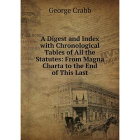 

Книга A Digest and Index with Chronological Tables of All the Statutes: From Magna Charta to the End of This Last
