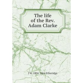 

Книга The life of the Rev. Adam Clarke