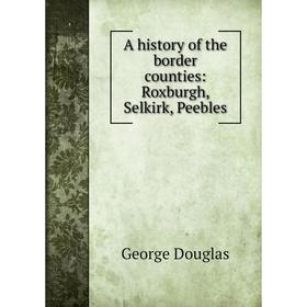 

Книга A history of the border counties: Roxburgh, Selkirk, Peebles