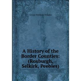 

Книга A History of the Border Counties: (Roxburgh, Selkirk, Peebles)