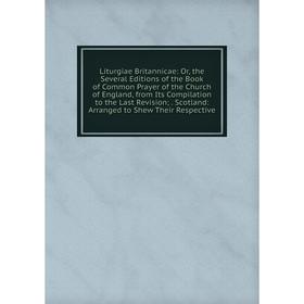 

Книга Liturgiae Britannicae: or the Several Editions of the Book of Common Prayer of the Church of England, from Its Compilation to the Last Revision