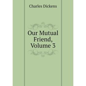 

Книга Our Mutual Friend, Volume 3