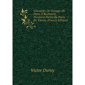 

Книга Causeries De Voyage: De Paris À Bucharest. Première Partie De Paris En Vienne (French Edition)