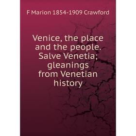 

Книга Venice, the place and the people. Salve Venetia; gleanings from Venetian history