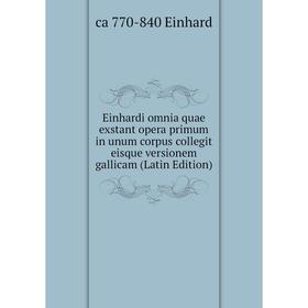 

Книга Einhardi omnia quae exstant opera primum in unum corpus collegit eisque versionem gallicam (Latin Edition)