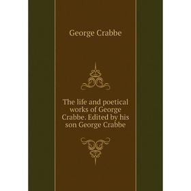

Книга The life and poetical works of George Crabbe. Edited by his son George Crabbe