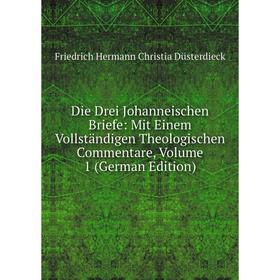 

Книга Die Drei Johanneischen Briefe: Mit Einem Vollständigen Theologischen Commentare, Volume 1 (German Edition)