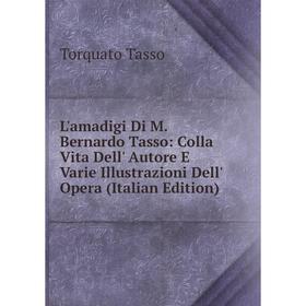 

Книга L'amadigi Di M Bernardo Tasso: Colla Vita Dell' Autore E Varie Illustrazioni Dell' Opera