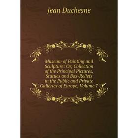 

Книга Museum of Painting and Sculpture: or Collection of the Principal Pictures, Statues and Bas-Reliefs in the Public and Private Galleries of Europe
