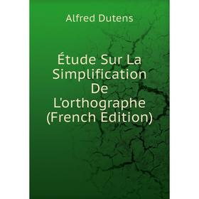 

Книга Étude Sur La Simplification De L'orthographe (French Edition)
