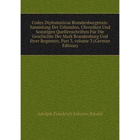 

Книга Codex Diplomaticus Brandenburgensis: Sammlung Der Urkunden, Chroniken Und Sonstigen Quellenschriften Für Die Geschichte Der Mark Brandenburg Und