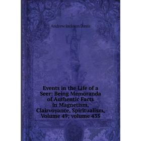 

Книга Events in the Life of a Seer: Being Memoranda of Authentic Facts in Magnetism, Clairvoyance, Spiritualism, Volume 49; volume 435