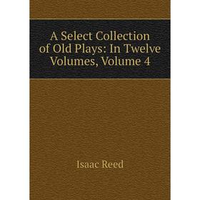 

Книга A Select Collection of Old Plays: In Twelve Volumes, Volume 4