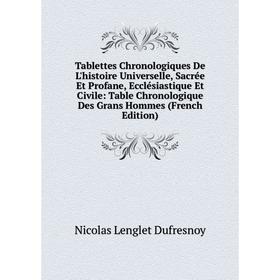 

Книга Tablettes Chronologiques De L'histoire Universelle, Sacrée Et Profane, Ecclésiastique Et Civile: Table Chronologique Des Grans Hommes