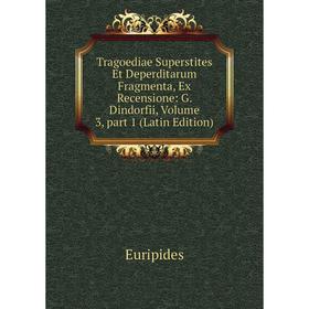 

Книга Tragoediae Superstites Et Deperditarum Fragmenta, Ex Recensione: G. Dindorfii, Volume 3, part 1 (Latin Edition)