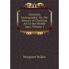 

Книга Christian Iconography: Or, the History of Christian Art in the Middle Ages, Volume 1