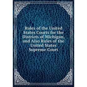

Книга Rules of the United States Courts for the Districts of Michigan, and Also Rules of the United States Supreme Court
