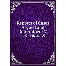 

Книга Reports of Cases Argued and Determined: V. 1-6; 1864-69