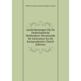 

Книга Aanteekeningen Op De Nederlandsche Wetboeken: Bevattende De Litteraturr En De Jurisprudentie (Dutch Edition)