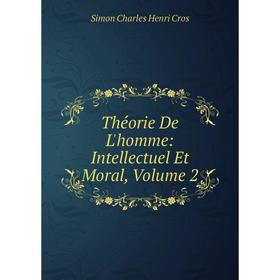 

Книга Théorie De L'homme: Intellectuel Et Moral, Volume 2