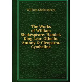 

Книга The Works of William Shakespeare: Hamlet. King Lear. Othello. Antony & Cleopatra. Cymbeline