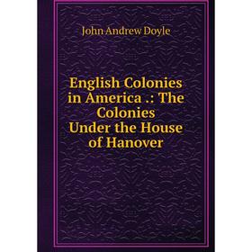 

Книга English Colonies in America.: The Colonies Under the House of Hanover