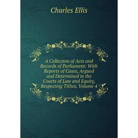 

Книга A Collection of Acts and Records of Parliament: With Reports of Cases, Argued and Determined in the Courts of Law and Equity, Respecting Tithes,