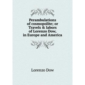 

Книга Perambulations of cosmopolite; or Travels & labors of Lorenzo Dow, in Europe and America