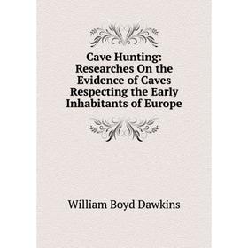 

Книга Cave Hunting: Researches On the Evidence of Caves Respecting the Early Inhabitants of Europe