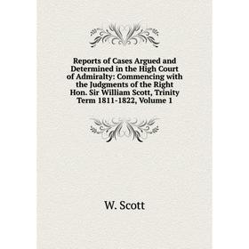 

Книга Reports of Cases Argued and Determined in the High Court of Admiralty: Commencing with the Judgments of the Right Hon