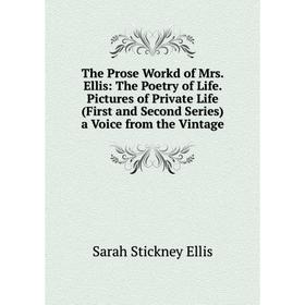 

Книга The Prose Workd of Mrs. Ellis: The Poetry of Life. Pictures of Private Life (First and Second Series) a Voice from the Vintage