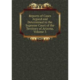 

Книга Reports of Cases Argued and Determined in the Supreme Court of the Territory of Arizona, Volume 3