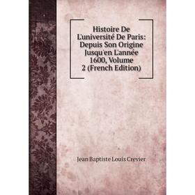 

Книга Histoire De L'université De Paris: Depuis Son Origine Jusqu'en L'année 1600, Volume 2 (French Edition)