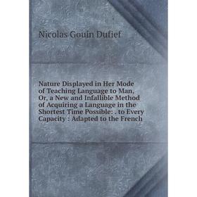 

Книга Nature Displayed in Her Mode of Teaching Language to Man, Or, a New and Infallible Method of Acquiring a Language in the Shortest Time Possible