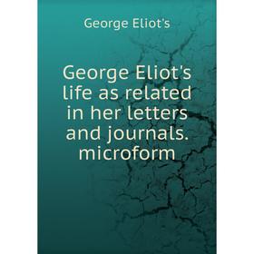 

Книга George Eliot's life as related in her letters and journals. microform