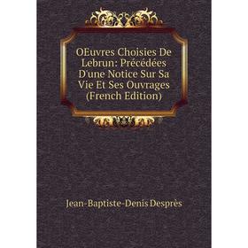 

Книга Oeuvres choisies De Lebrun: Précédées D'une Notice Sur Sa Vie Et Ses ouvrage s