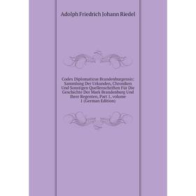 

Книга Codex Diplomaticus Brandenburgensis: Sammlung Der Urkunden, Chroniken Und Sonstigen Quellenschriften Für Die Geschichte Der Mark Brandenburg Und