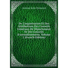 

Книга De L'organisation Et Des Attributions Des Conseils Généraux De Département Et Des Conseils D'arrondissement, Volume 1 (French Edition)