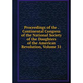 

Книга Proceedings of the. Continental Congress of the National Society of the Daughters of the American Revolution, Volume 31