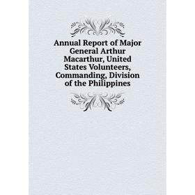 

Книга Annual Report of Major General Arthur Macarthur, United States Volunteers, Commanding, Division of the Philippines