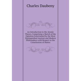 

Книга An Introduction to the Atomic Theory, Comprising a Sketch of the Opinions Entertained by the Most Distinguished Ancient and Modern Philosophers