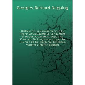 

Книга Histoire De La Normandie Sous Le Règne De Guillaume-Le-Conquérant Et De Ses Successeurs, Depuis La Conquête De L'angleterre Jusqua La Réunion De